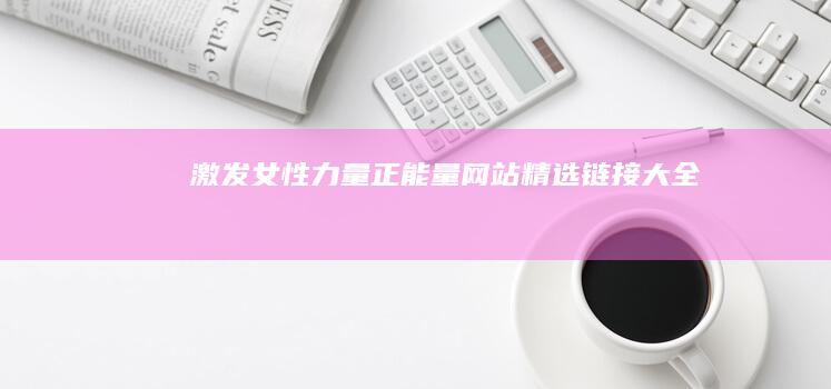 激发女性力量：正能量网站精选链接大全